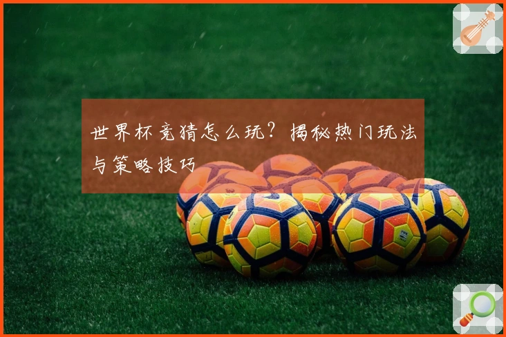 世界杯竞猜怎么玩？揭秘热门玩法与策略技巧