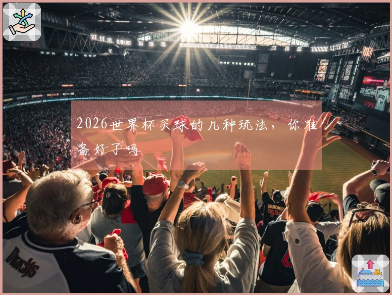 2026世界杯买球的几种玩法，你准备好了吗