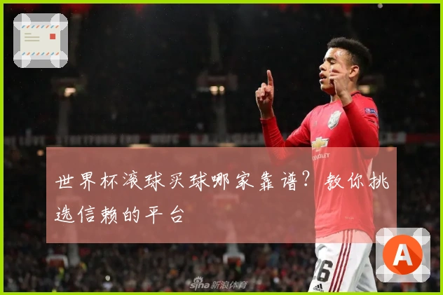 世界杯滚球买球哪家靠谱？教你挑选信赖的平台