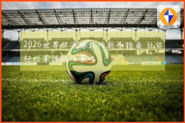 2026世界杯滚球技巧新手指南 让你轻松掌握投注策略