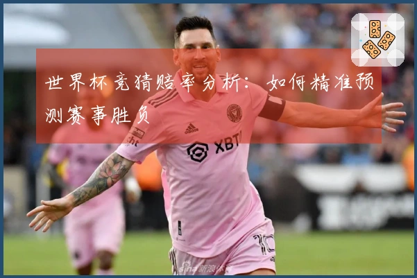 世界杯竞猜赔率分析：如何精准预测赛事胜负