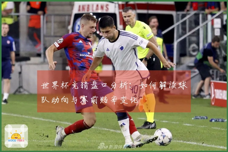 世界杯竞猜盘口分析：如何解读球队动向与赛前赔率变化