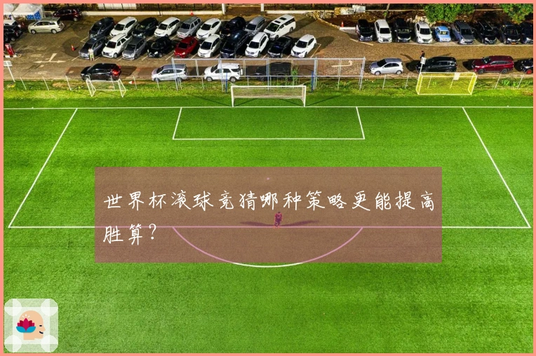 世界杯滚球竞猜哪种策略更能提高胜算？