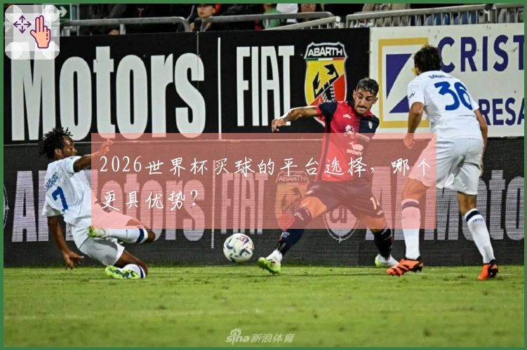 2026世界杯买球的平台选择，哪个更具优势？