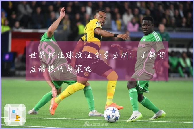 世界杯让球投注全景分析：了解背后的技巧与策略