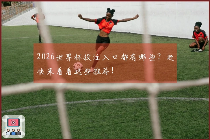 2026世界杯投注入口都有哪些？赶快来看看这些推荐！