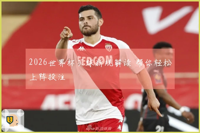 2026世界杯买球新规解读 帮你轻松上阵投注