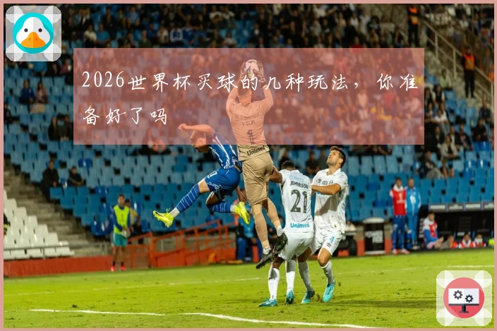 2026世界杯买球的几种玩法，你准备好了吗