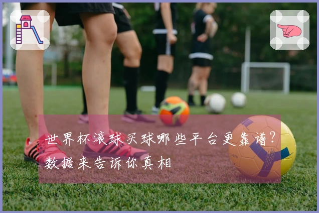 世界杯滚球买球哪些平台更靠谱？数据来告诉你真相