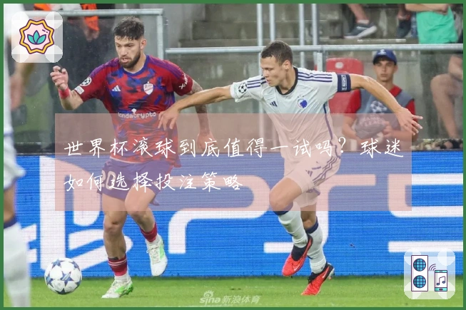 世界杯滚球到底值得一试吗？球迷如何选择投注策略