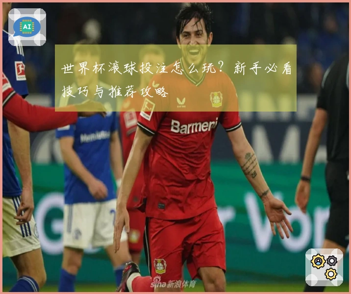 世界杯滚球投注怎么玩？新手必看技巧与推荐攻略