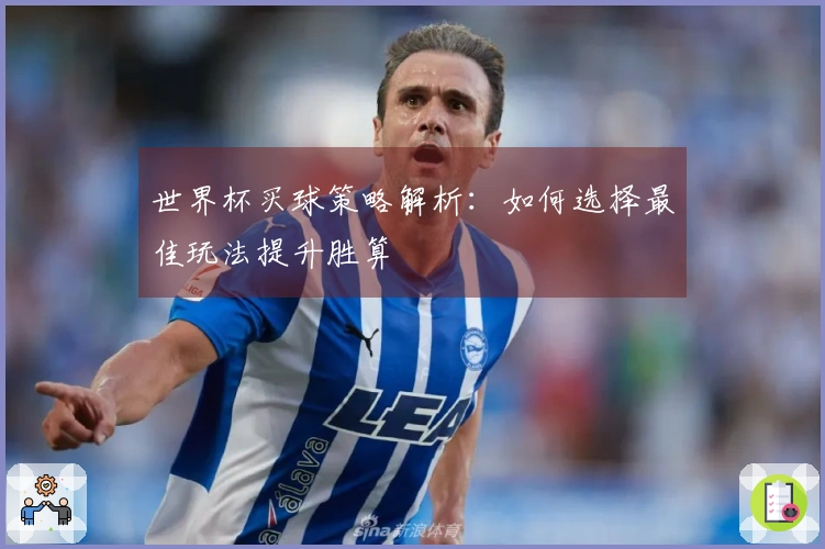 世界杯买球策略解析：如何选择最佳玩法提升胜算