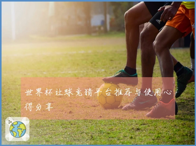 世界杯让球竞猜平台推荐与使用心得分享