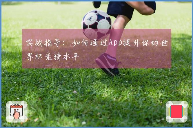 实战指导：如何通过App提升你的世界杯竞猜水平