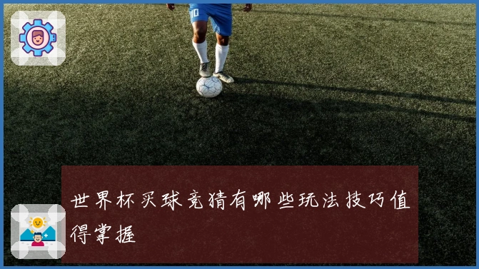 世界杯买球竞猜有哪些玩法技巧值得掌握