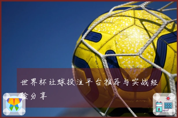 世界杯让球投注平台推荐与实战经验分享