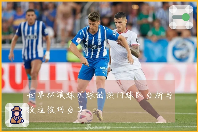 世界杯滚球买球的热门球队分析与投注技巧分享