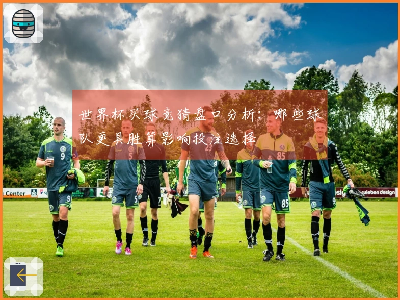 世界杯买球竞猜盘口分析：哪些球队更具胜算影响投注选择