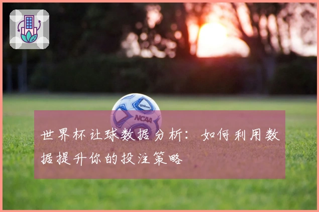 世界杯让球数据分析：如何利用数据提升你的投注策略