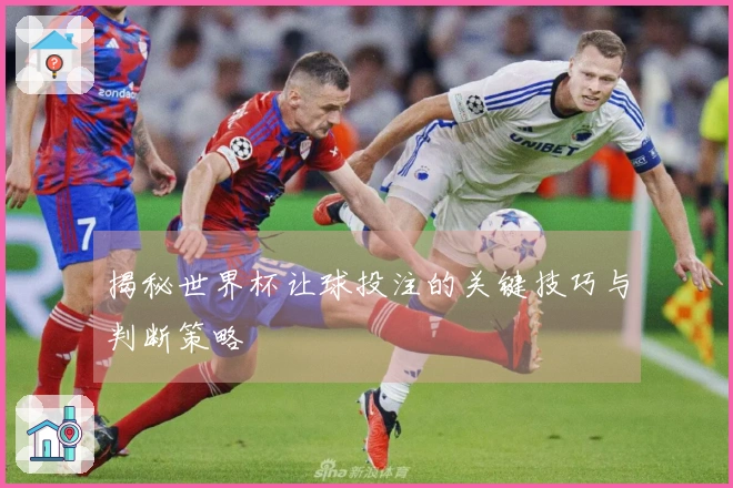 揭秘世界杯让球投注的关键技巧与判断策略