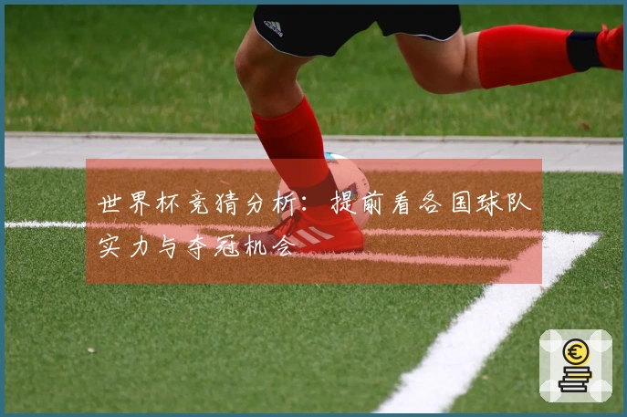 世界杯竞猜分析：提前看各国球队实力与夺冠机会