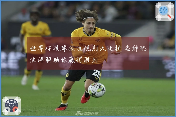 世界杯滚球投注规则大比拼 各种玩法详解助你赢得胜利