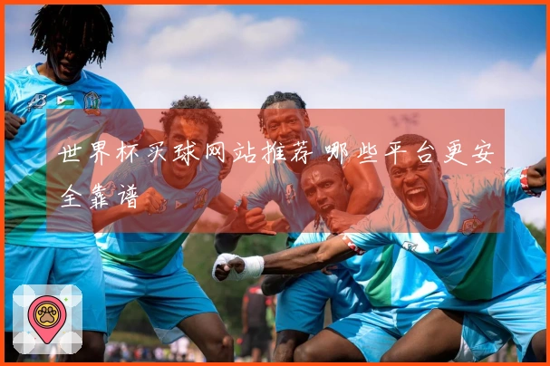 世界杯买球网站推荐 哪些平台更安全靠谱