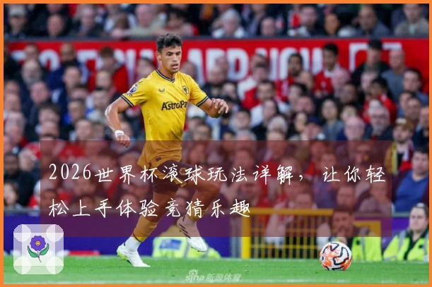 2026世界杯滚球玩法详解，让你轻松上手体验竞猜乐趣