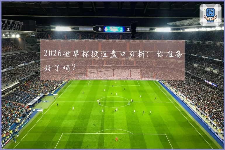 2026世界杯投注盘口分析：你准备好了吗？
